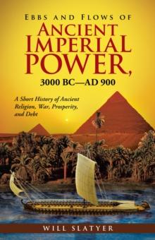 Ebbs and Flows of Ancient Imperial Power, 3000 Bc-Ad 900 : A Short History of Ancient Religion, War, Prosperity, and Debt