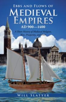 Ebbs and Flows of Medieval Empires, Ad 900-1400 : A Short History of Medieval Religion, War, Prosperity, and Debt