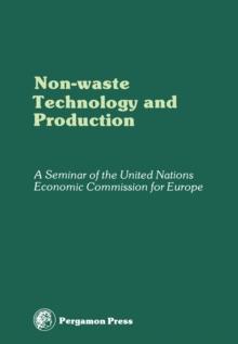 Non-Waste Technology and Production : Proceedings of an International Seminar Organized by the Senior Advisers to ECE Governments on Environmental Problems on the Principles and Creation of Non-Waste