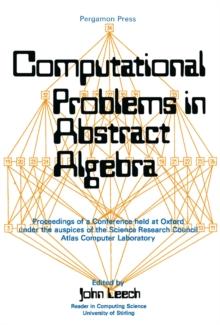 Computational Problems in Abstract Algebra : Proceedings of a Conference Held at Oxford Under the Auspices of the Science Research Council Atlas Computer Laboratory, 29th August to 2nd September 1967