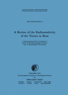 A Review of the Radiosensitivity of the Tissues in Bone : A Report Prepared for Committees 1 and 2 of the International Commission on Radiological Protection and Received by the Committees on April 3,