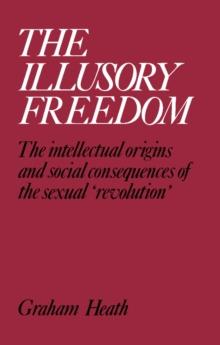 The Illusory Freedom : The Intellectual Origins and Social Consequences of the Sexual 'Revolution'