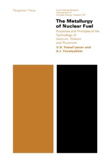 The Metallurgy of Nuclear Fuel : Properties and Principles of the Technology of Uranium, Thorium and Plutonium