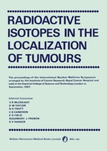 Radioactive Isotopes in the Localization of Tumours : The Proceedings of the International Nuclear Medicine Symposium Arranged by the Institute of Cancer Research: Royal Cancer Hospital and Held at th