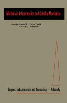 Methods in Astrodynamics and Celestial Mechanics : A Selection of Technical Papers Based Mainly on the American Institute of Aeronautics and Astronautics and Institute of Navigation Astrodynamics Spec