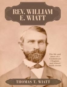 Rev. William E. Wiatt: The Life and Times of a Confederate Chaplain and Related Family Stories