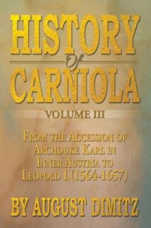 History of Carniola Volume Iii : From Ancient Times to the Year 1813 with Special Consideration of Cultural Development