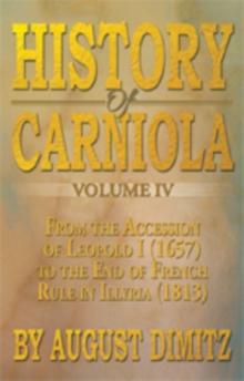 History of Carniola Volume Iv : From Ancient Times to the Year 1813 with Special Consideration of Cultural Development