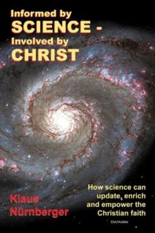 Informed by Science-Involved by Christ : How Science Can Update, Enrich and Empower the Christian Faith