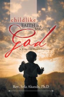 Childlike   Faith in a Mighty God - a Manual of Miracle Explosion : -A Manual of Miracle Explosion