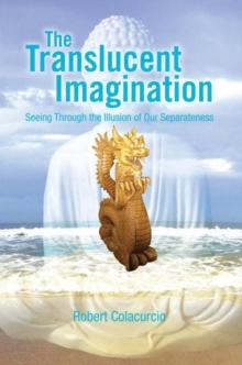 The Translucent Imagination : Seeing Through the Illusion of Our Separateness