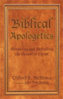 Biblical Apologetics : Advancing and Defending the Gospel of Christ