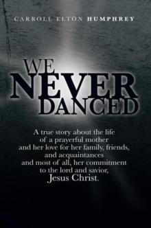 We Never Danced : (A True Story About the Life of a Prayerful Mother and Her Love for Her Family, Friends, and Acquaintances And, Most of All, Her Commitment to the Lord and Savior, Jesus Christ.)