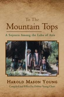 TO THE MOUNTAIN TOPS : A Sojourn Among The Lahu of Asia