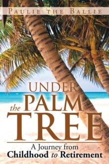 Under the Palm Tree : A Journey from Childhood to Retirement