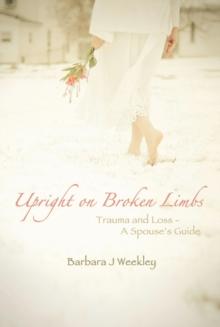 Upright on Broken Limbs : Trauma and Loss - a Spouse'S Guide