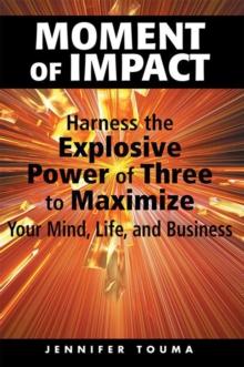 Moment of Impact : Harness the Explosive Power of Three to Maximize Your Mind, Life, and Business