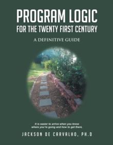 Program Logic for the Twenty First Century : A Definitive Guide