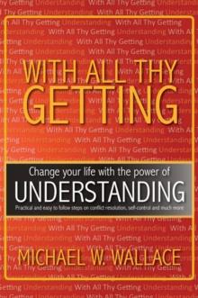 With All Thy Getting : Change Your Life with the Power of "Understanding"