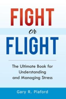 Fight or Flight : The Ultimate Book for Understanding and Managing Stress