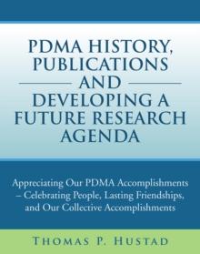 Pdma History, Publications and Developing a Future Research Agenda : Appreciating Our Pdma Accomplishments - Celebrating People, Lasting Friendships, and Our Collective Accomplishments