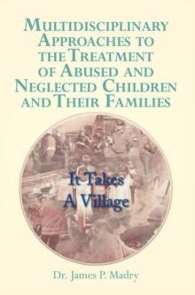 Multidisciplinary Approaches to the Treatment of Abused and Neglected Children and Their Families : It Takes a Village