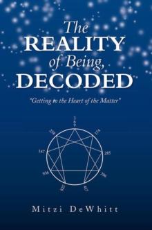 The Reality of Being, Decoded : Getting to the Heart of the Matter