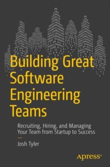 Building Great Software Engineering Teams : Recruiting, Hiring, and Managing Your Team from Startup to Success