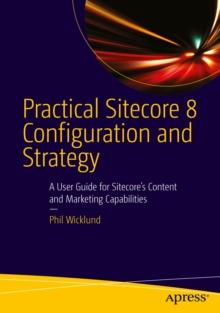 Practical Sitecore 8 Configuration and Strategy : A User Guide for Sitecore's Content and Marketing Capabilities