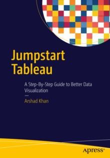 Jumpstart Tableau : A Step-By-Step Guide to  Better Data Visualization