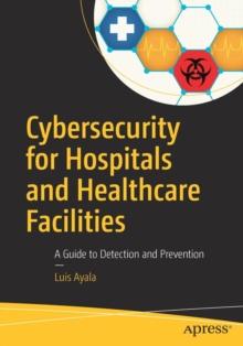 Cybersecurity for Hospitals and Healthcare Facilities : A Guide to Detection and Prevention