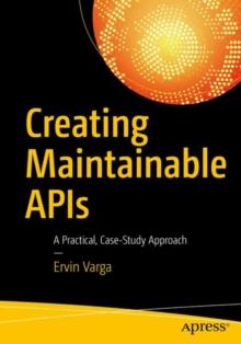 Creating Maintainable APIs : A Practical, Case-Study Approach