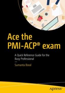 Ace the PMI-ACP(R) exam : A Quick Reference Guide for the Busy Professional