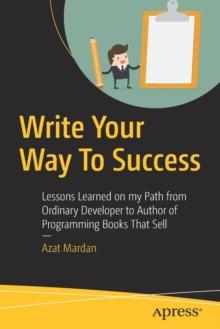 Write Your Way To Success : Lessons Learned on my Path from Ordinary Developer to Author of Programming Books That Sell