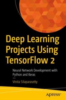 Deep Learning Projects Using TensorFlow 2 : Neural Network Development with Python and Keras