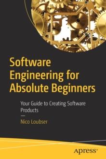 Software Engineering for Absolute Beginners : Your Guide to Creating Software Products