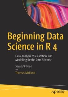 Beginning Data Science in R 4 : Data Analysis, Visualization, and Modelling for the Data Scientist