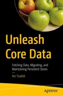 Unleash Core Data : Fetching Data, Migrating, and Maintaining Persistent Stores