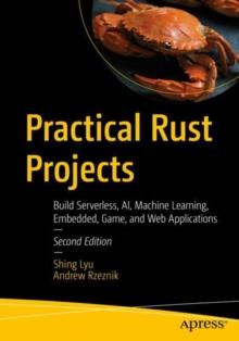 Practical Rust Projects : Build Serverless, AI, Machine Learning, Embedded, Game, and Web Applications