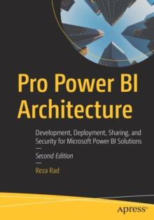 Pro Power BI Architecture : Development, Deployment, Sharing, and Security for Microsoft Power BI Solutions