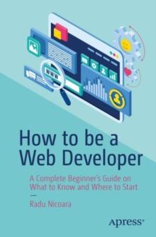 How to be a Web Developer : A Complete Beginner's Guide on What to Know and Where to Start