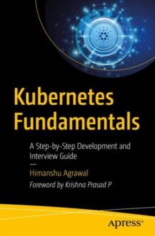 Kubernetes Fundamentals : A Step-by-Step Development and Interview Guide