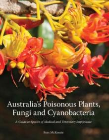 Australia's Poisonous Plants, Fungi and Cyanobacteria : A Guide to Species of Medical and Veterinary Importance