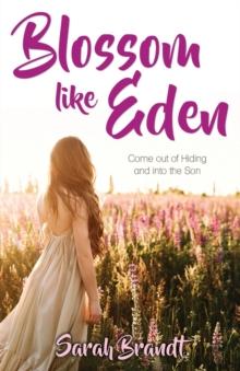 Blossom like Eden : Come out of Hiding and into the Son