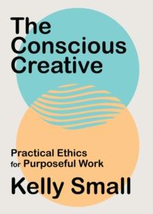 Conscious Creative, The : Practical Ethics for Purposeful Work