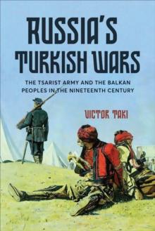 Russia's Turkish Wars : The Tsarist Army and the Balkan Peoples in the Nineteenth Century