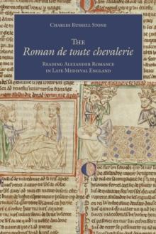 The Roman de toute chevalerie : Reading Alexander Romance in Late Medieval England