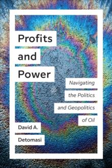 Profits and Power : Navigating the Politics and Geopolitics of Oil