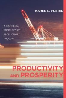 Productivity and Prosperity : A Historical Sociology of Productivist Thought