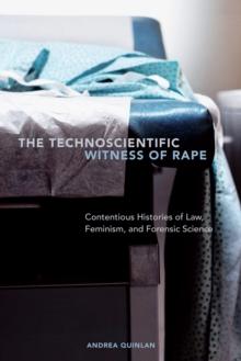 The Technoscientific Witness of Rape : Contentious Histories of Law, Feminism, and Forensic Science